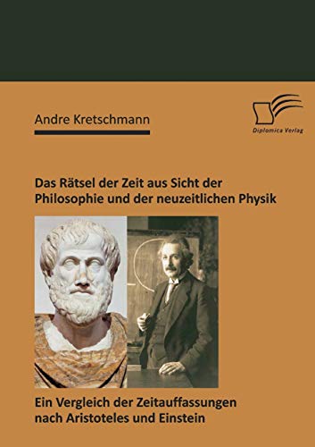 Das Rätsel der Zeit aus Sicht der Philosophie und der neuzeitlichen Physik: Ein Vergleich der Zeitauffassungen nach Aristoteles und Einstein von Diplomica Verlag