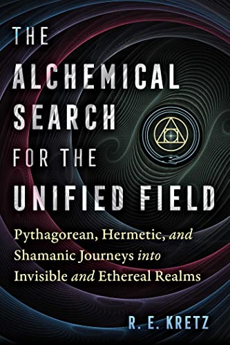 The Alchemical Search for the Unified Field: Pythagorean, Hermetic, and Shamanic Journeys into Invisible and Ethereal Realms von Inner Traditions