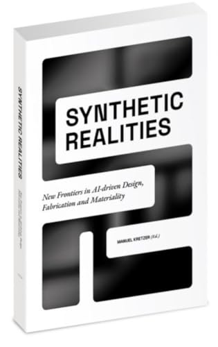 Synthetic realities: New Frontiers in AI-driven Design, Fabrication and Materiality von Spurbuchverlag Baunach