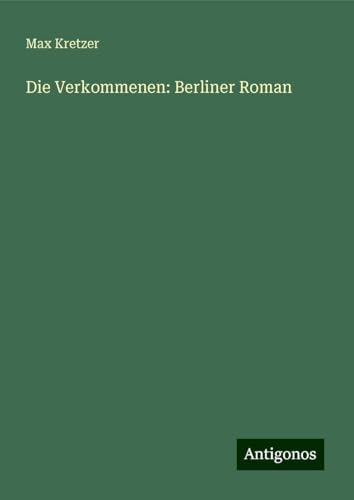Die Verkommenen: Berliner Roman von Antigonos Verlag