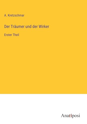 Der Träumer und der Wirker: Erster Theil von Anatiposi Verlag