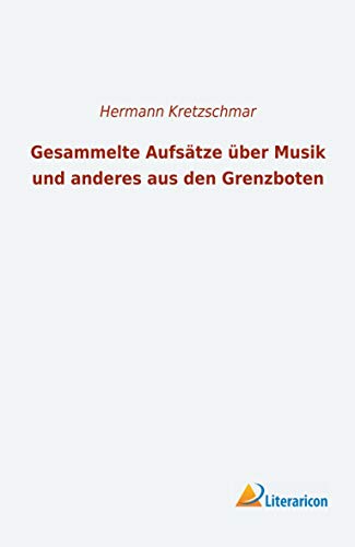 Gesammelte Aufsätze über Musik und anderes aus den Grenzboten Gesammelte Aufsätze über Musik und anderes aus den Grenzboten von Literaricon Verlag UG