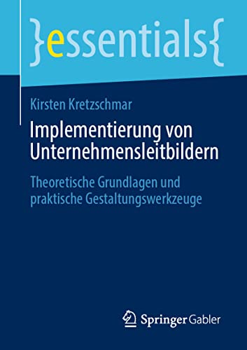 Implementierung von Unternehmensleitbildern: Theoretische Grundlagen und praktische Gestaltungswerkzeuge (essentials) von Springer Gabler