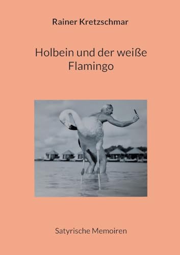 Holbein und der weiße Flamingo: Satyrische Memoiren von BoD – Books on Demand