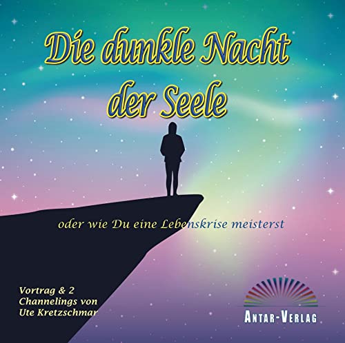 Die dunkle Nacht der Seele oder wie du eine Lebenskrise meisterst: Vortrag & 2 Channelings von ANTAR-VERLAG