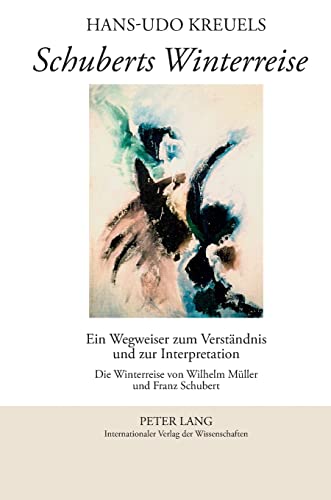 Schuberts Winterreise: Ein Wegweiser zum Verständnis und zur Interpretation- Die Winterreise von Wilhelm Müller und Franz Schubert von Lang, Peter GmbH