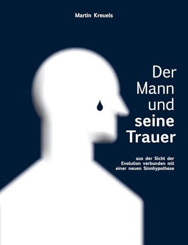 Der Mann und seine Trauer: aus der Sicht der Evolution verbunden mit einer neuen Sinnhypothese von BoD – Books on Demand