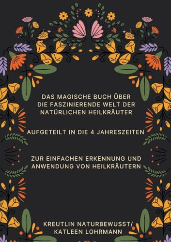 Das magische Buch über die faszinierende Welt der natürlichen Heilkräuter: Aufgeteilt in die 4 Jahreszeiten zur einfachen Erkennung und Anwendung von Heilkräutern von BoD – Books on Demand