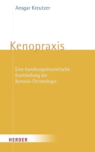 Kenopraxis: Eine handlungstheoretische Erschließung der Kenosis-Christologie von VERLAG HERDER GMBH