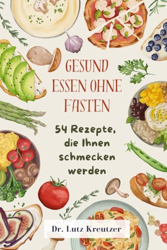 Gesund Essen ohne Fasten: 54 Gerichte, die Ihnen schmecken werden von Independently published