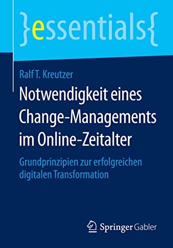 Notwendigkeit eines Change-Managements im Online-Zeitalter: Grundprinzipien zur erfolgreichen digitalen Transformation (essentials)