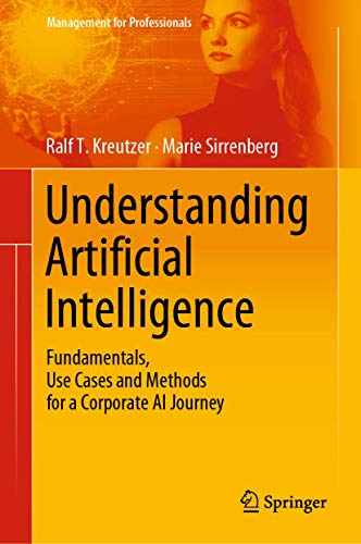 Understanding Artificial Intelligence: Fundamentals, Use Cases and Methods for a Corporate AI Journey (Management for Professionals)