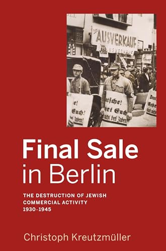 Final Sale in Berlin: The Destruction of Jewish Commercial Activity, 1930-1945