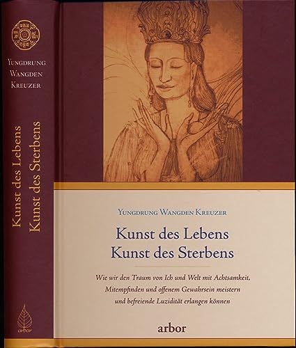 Kunst des Lebens, Kunst des Sterbens: Wie wir den Traum von Ich und Welt mit Achtsamkeit, Mitempfinden und offenem Gewahrsein meistern und befreiende Luzidität erlangen können