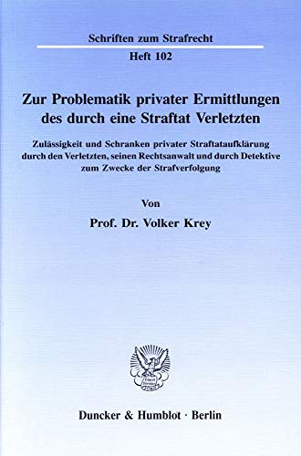 Zur Problematik privater Ermittlungen des durch eine Straftat Verletzten. Zulässigkeit und Schranken privater Straftataufklärung durch den Verletzten, ... (Schriften zum Strafrecht; SR 102)