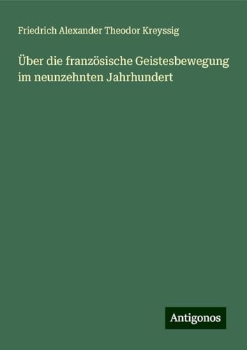 Über die französische Geistesbewegung im neunzehnten Jahrhundert von Antigonos Verlag