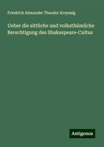 Ueber die sittliche und volksthümliche Berechtigung des Shakespeare-Cultus von Antigonos Verlag