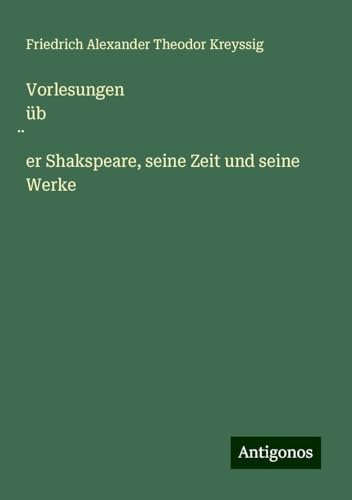 Vorlesungen üb¿er Shakspeare, seine Zeit und seine Werke von Antigonos Verlag