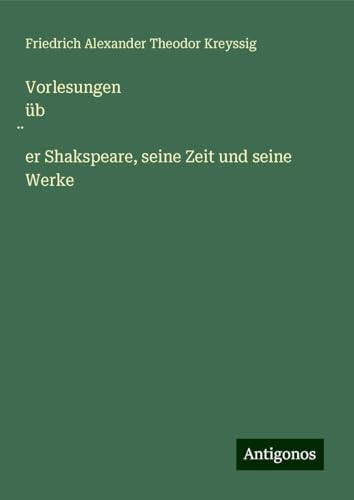 Vorlesungen üb¿er Shakspeare, seine Zeit und seine Werke von Antigonos Verlag