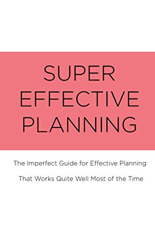 SUPER EFFECTIVE PLANNING: The Imperfect Guide for Effective Planning That Works Quite Well Most of the Time
