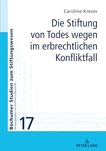 Die Stiftung von Todes wegen im erbrechtlichen Konfliktfall: Dissertationsschrift (Bochumer Studien zum Stiftungswesen, Band 17) von Peter Lang