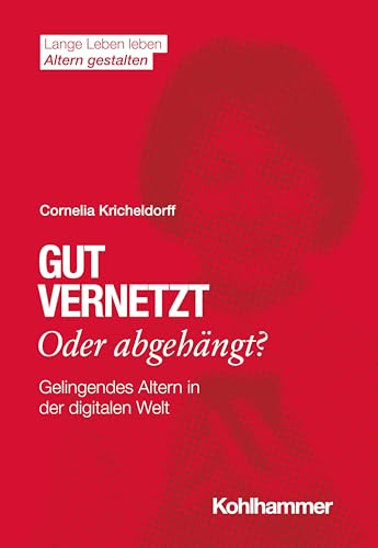 Gut vernetzt oder abgehängt?: Gelingendes Altern in der digitalen Welt (Lange Leben leben I Altern gestalten: Wissen - Positionen - Impulse) von Kohlhammer W.