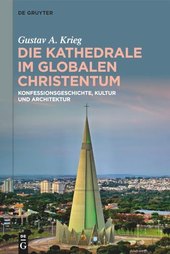 Die Kathedrale im globalen Christentum: Konfessionsgeschichte, Kultur und Architektur von de Gruyter