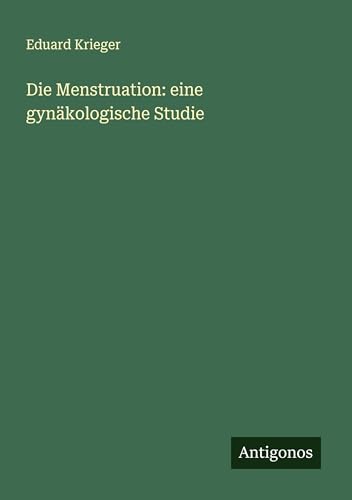 Die Menstruation: eine gynäkologische Studie von Antigonos Verlag