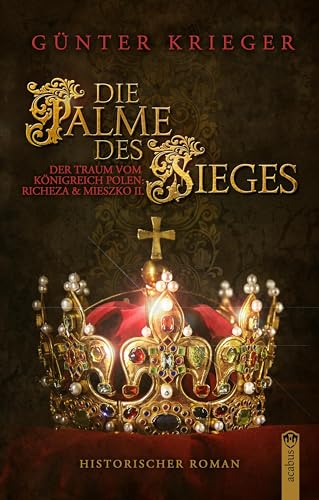 Die Palme des Sieges: Der Traum vom Königreich Polen: Richeza & Mieszko II. Die Palme des Sieges: Der Traum vom Königreich Polen: Richeza & Mieszko II. von Acabus Verlag