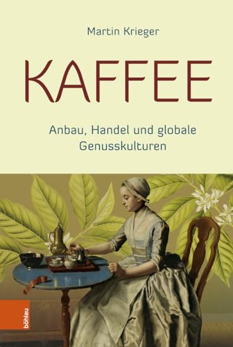 Kaffee: Anbau, Handel und globale Genusskulturen. 2. überarbeitete und aktualisierte Auflage Kaffee: Anbau, Handel und globale Genusskulturen. 2. überarbeitete und aktualisierte Auflage