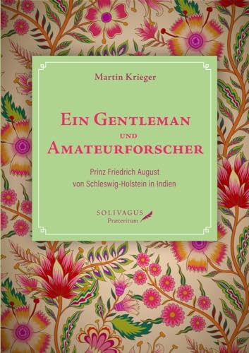 Ein Gentleman und Amateurforscher: Prinz Friedrich August von Schleswig-Holstein in Indien Ein Gentleman und Amateurforscher: Prinz Friedrich August von Schleswig-Holstein in Indien von Solivagus-Verlag