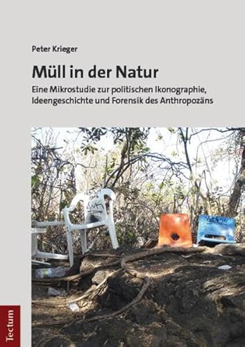 Müll in der Natur: Eine Mikrostudie zur politischen Ikonographie, Ideengeschichte und Forensik des Anthropozäns von Nomos
