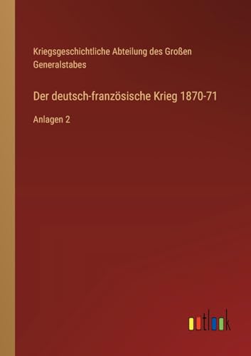 Der deutsch-französische Krieg 1870-71: Anlagen 2 von Outlook Verlag
