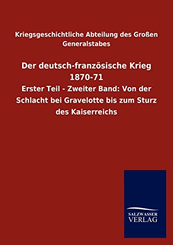 Der deutsch-französische Krieg 1870-71: Erster Teil - Zweiter Band: Von der Schlacht bei Gravelotte bis zum Sturz des Kaiserreichs von Salzwasser-Verlag GmbH