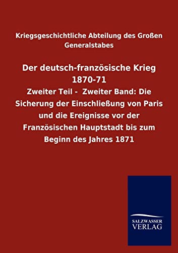 Der deutsch-französische Krieg 1870-71: Zweiter Teil - Zweiter Band: Die Sicherung der Einschließung von Paris und die Ereignisse vor der Französischen Hauptstadt bis zum Beginn des Jahres 1871 Der deutsch-französische Krieg 1870-71: Zweiter Teil - Zweiter Band: Die Sicherung der Einschließung von Paris und die Ereignisse vor der Französischen Hauptstadt bis zum Beginn des Jahres 1871 von Ingramcontent