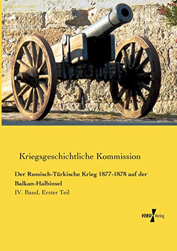 Der Russisch-Tuerkische Krieg 1877-1878 auf der Balkan-Halbinsel: IV. Band, Erster Teil (Der Russisch-Türkische Krieg 1877-1878 auf der Balkan-Halbinsel, Band 5) von Vero Verlag