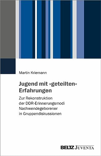 Jugend mit »geteilten« Erfahrungen: Zur Rekonstruktion der DDR-Erinnerungsmodi Nachwendegeborener in Gruppendiskussionen von Beltz Juventa