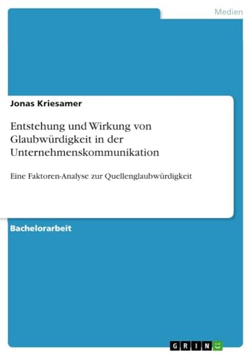 Entstehung und Wirkung von Glaubwürdigkeit in der Unternehmenskommunikation: Eine Faktoren-Analyse zur Quellenglaubwürdigkeit von GRIN Verlag