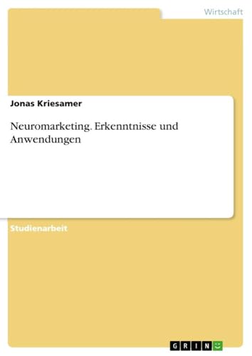Neuromarketing. Erkenntnisse und Anwendungen von GRIN Verlag