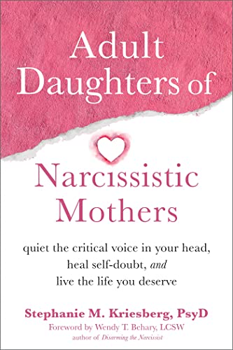 Adult Daughters of Narcissistic Mothers: Quiet the Critical Voice in Your Head, Heal Self-Doubt, and Live the Life You Deserve Adult Daughters of Narcissistic Mothers: Quiet the Critical Voice in Your Head, Heal Self-Doubt, and Live the Life You Deserve