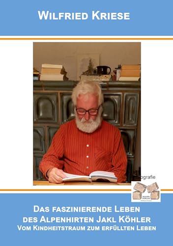 Das faszinierende Leben des Alpenhirten Jakl Köhler: Vom Kindheitstraum zum erfüllten Leben von Mauer Verlag