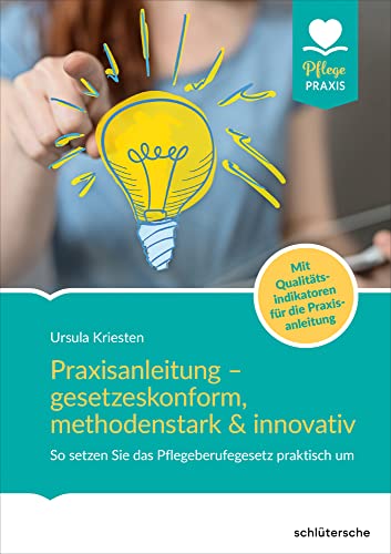 Praxisanleitung – gesetzeskonform, methodenstark & innovativ: So setzen Sie das Pflegeberufegesetz praktisch um. Mit Qualitätsindikatoren für die Praxisanleitung Praxisanleitung – gesetzeskonform, methodenstark & innovativ: So setzen Sie das Pflegeberufegesetz praktisch um. Mit Qualitätsindikatoren für die Praxisanleitung