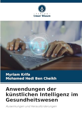 Anwendungen der künstlichen Intelligenz im Gesundheitswesen: Auswirkungen und Herausforderungen von Verlag Unser Wissen