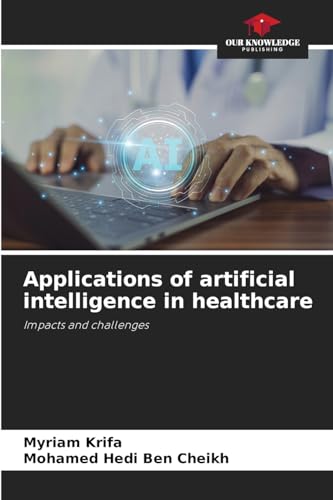 Applications of artificial intelligence in healthcare: Impacts and challenges von Our Knowledge Publishing