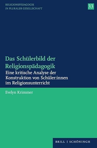Das Schülerbild der Religionspädagogik: Eine kritische Analyse der Konstruktion von Schüler:innen im Religionsunterricht (Religionspädagogik in pluraler Gesellschaft)