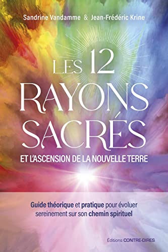 Les 12 rayons sacrés et l'ascension de la nouvelle terre: Guide théorique et pratique pour évoluer sereinement sur son chemin spirituel von CONTRE DIRES