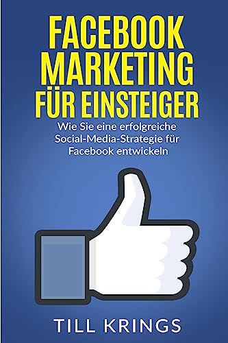 Facebook Marketing für Einsteiger: Wie Sie eine erfolgreiche Social-Media-Strategie für Facebook entwickeln von CREATESPACE