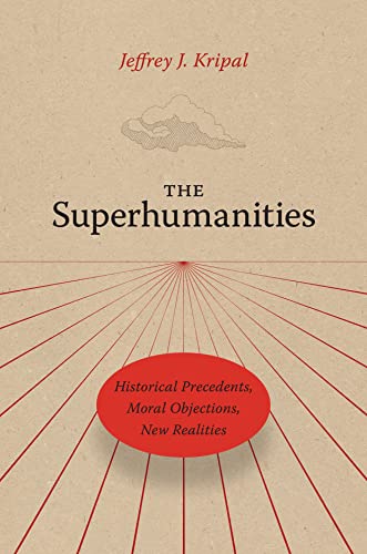 The Superhumanities: Historical Precedents, Moral Objections, New Realities von University of Chicago Press