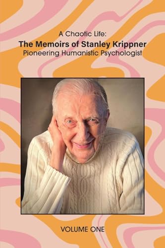 A Chaotic Life (Volume 1): The Memoirs of Stanley Krippner, Pioneering Humanistic Psychologist