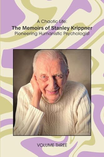 A Chaotic Life (Volume 3): The Memoirs of Stanley Krippner, Pioneering Humanistic Psychologist